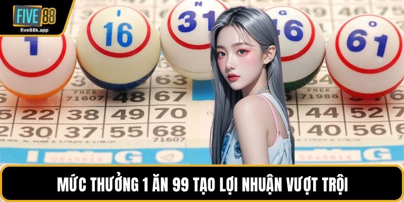Mức thưởng 1 ăn 99 tạo lợi nhuận vượt trội